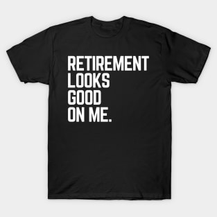 Retirement Looks Good On Me Funny Retired Grandpa Birthday T-Shirt